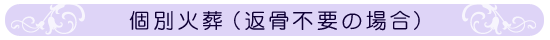 個別火葬（返骨不要の場合）